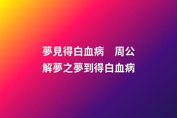 夢見得白血病　周公解夢之夢到得白血病
